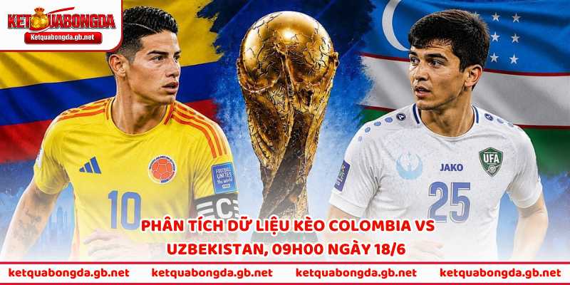 Phân tích dữ liệu kèo Colombia vs Uzbekistan 09h00 ngày 18/6